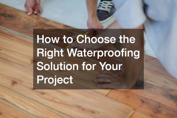 How to Choose the Right Waterproofing Solution for Your Project